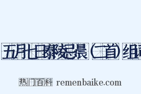 五月七日泰陵忌晨（二首）组词是什么意思的图片